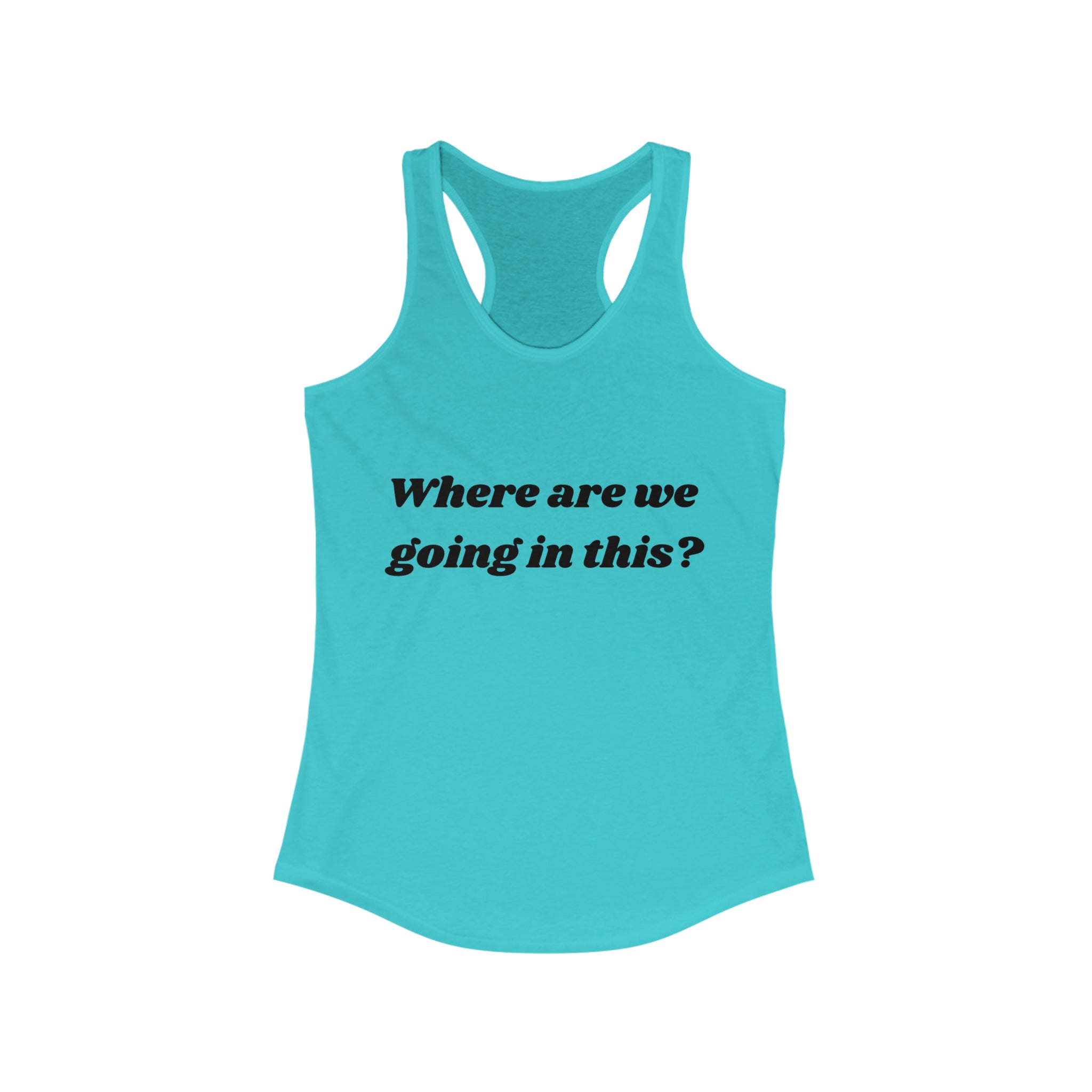 Where are we going in this? Racerback Tank