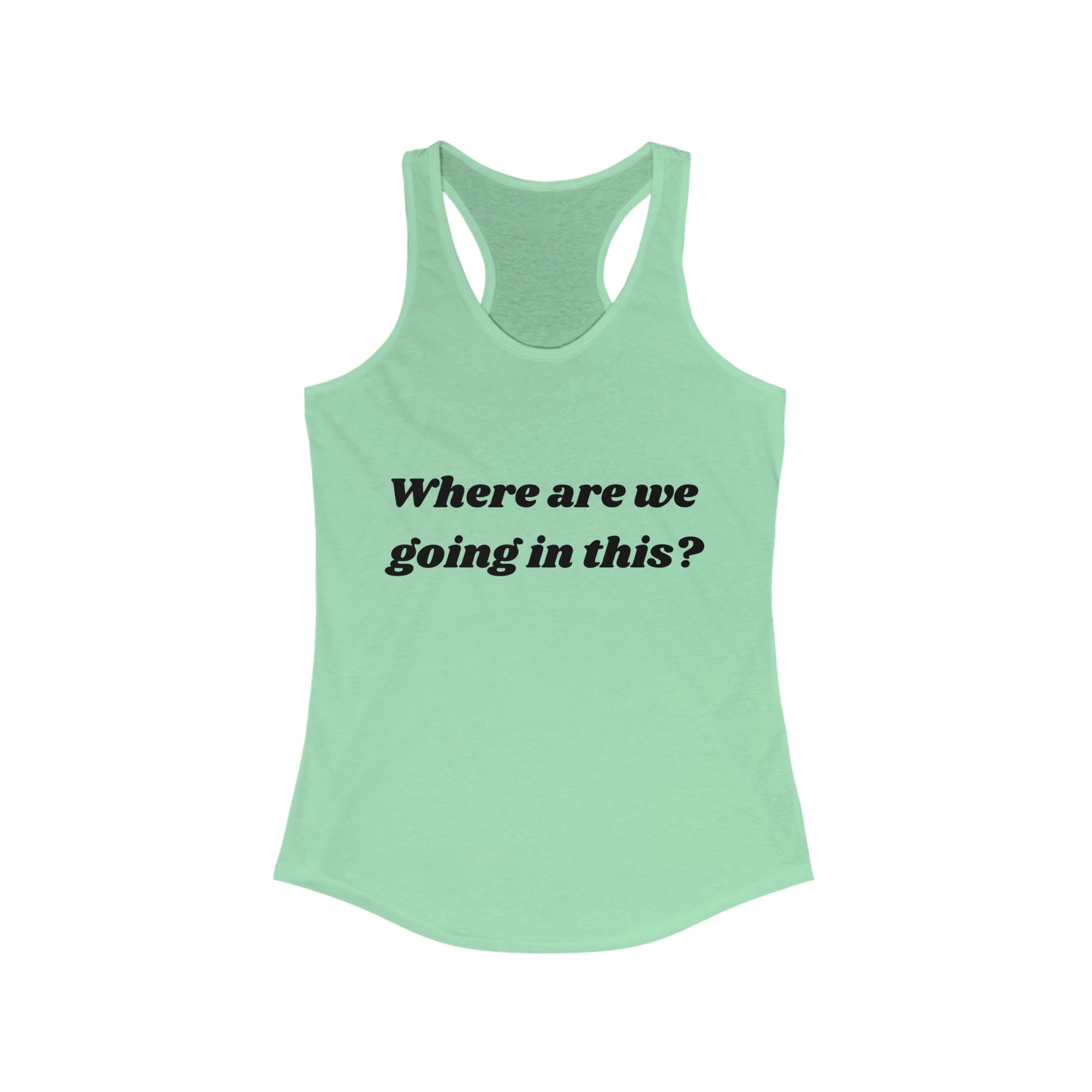 Where are we going in this? Racerback Tank