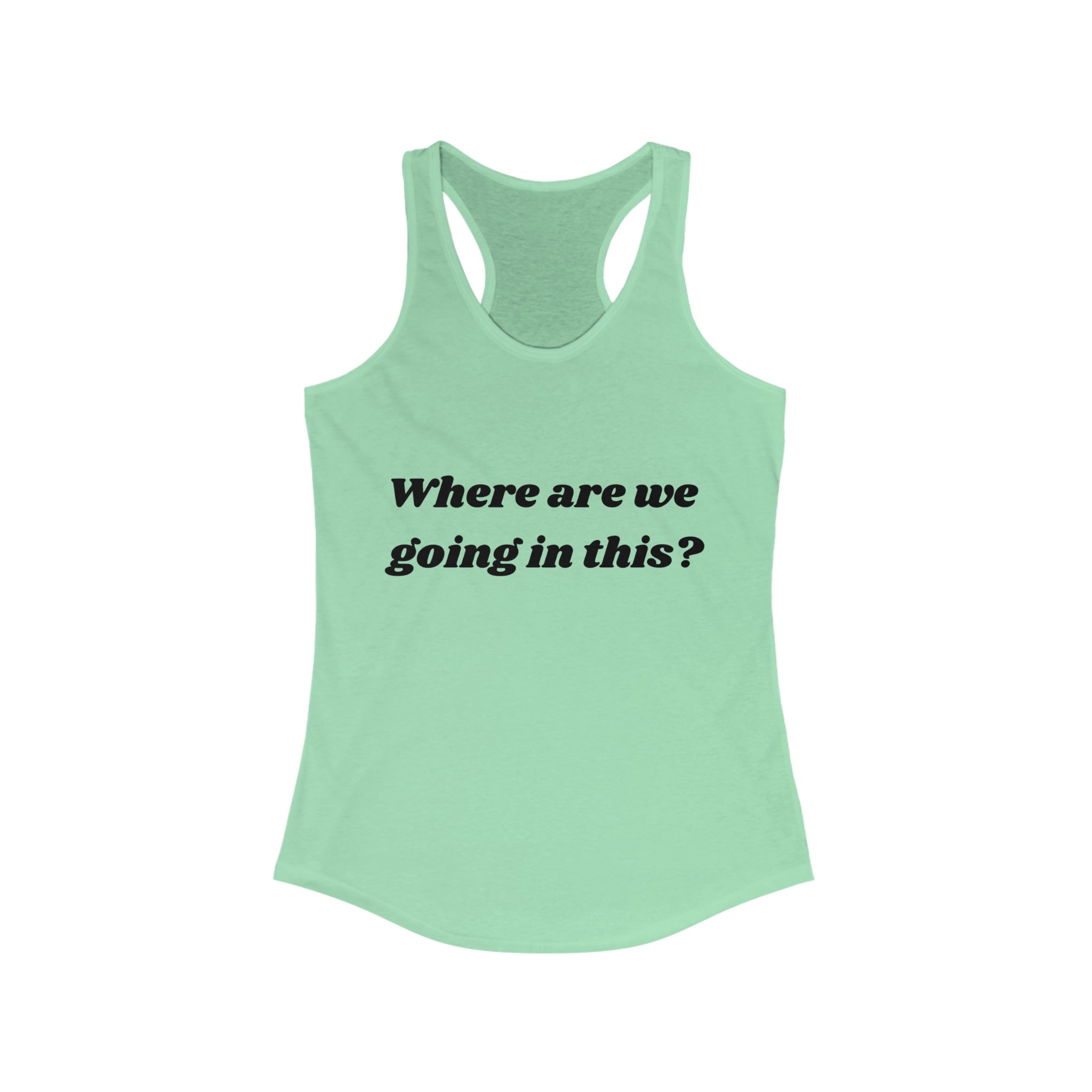 Where are we going in this? Racerback Tank