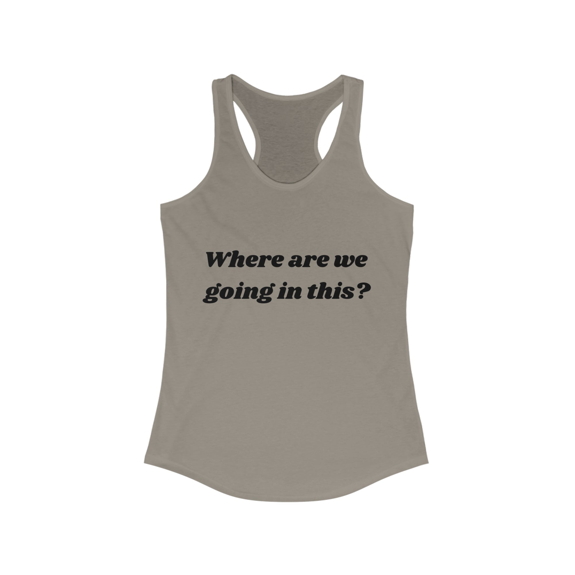 Where are we going in this? Racerback Tank