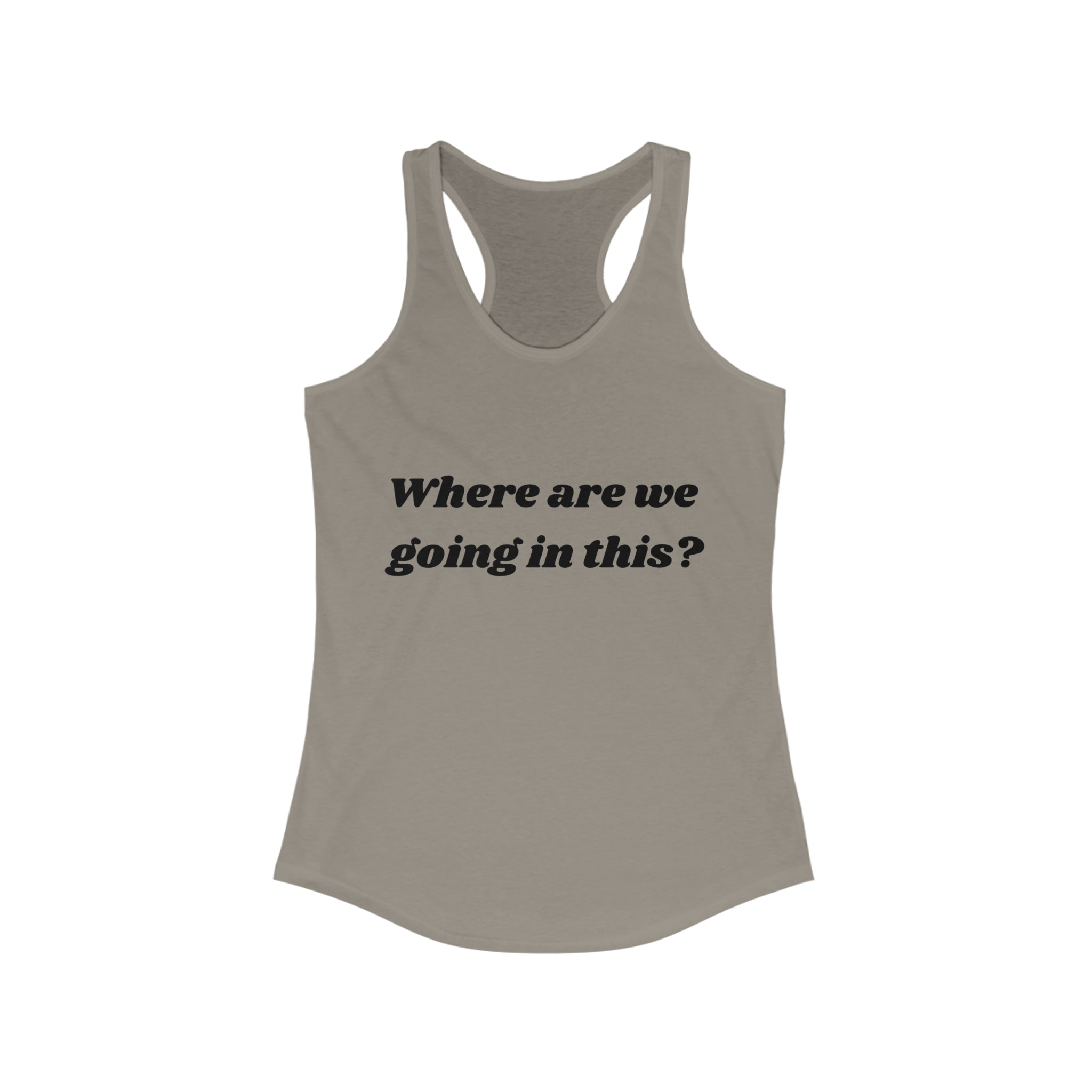 Where are we going in this? Racerback Tank