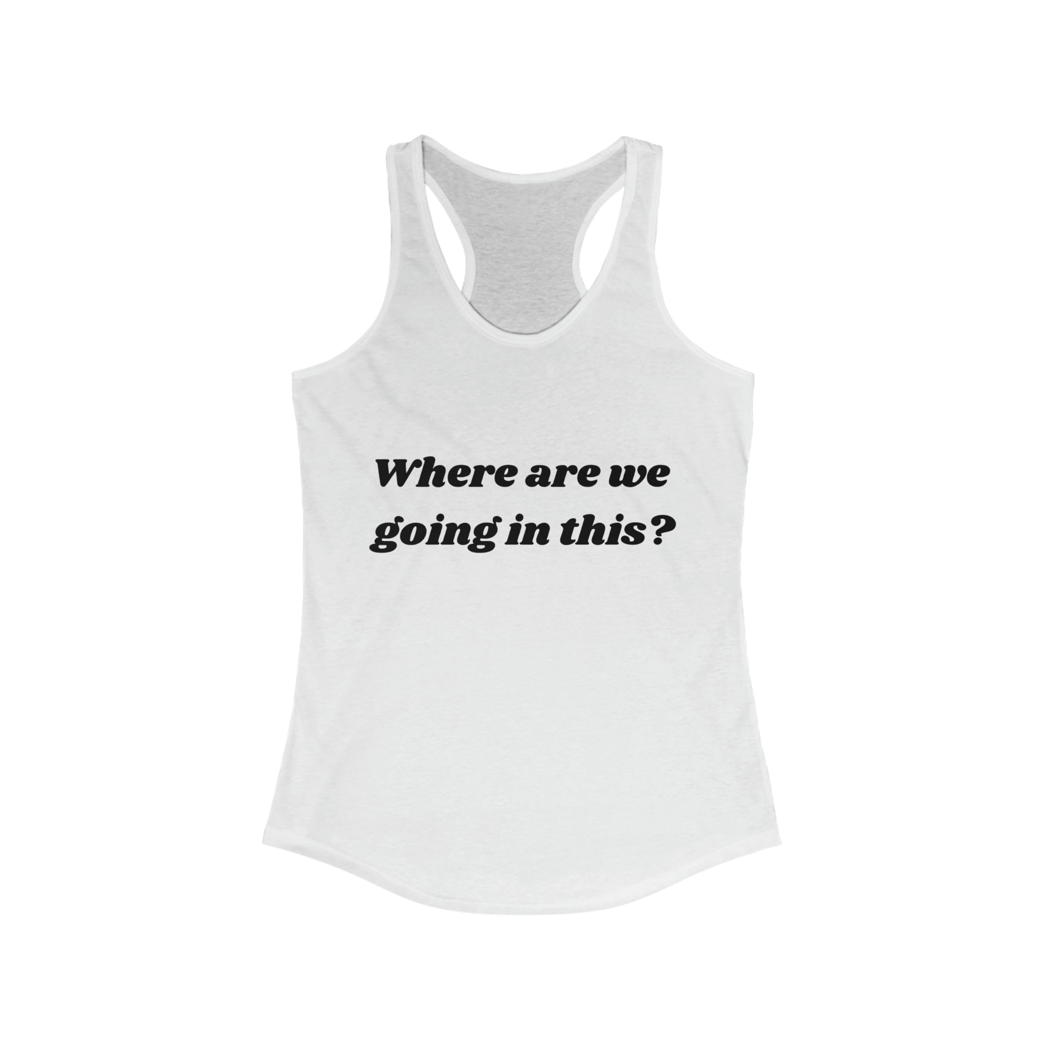 Where are we going in this? Racerback Tank