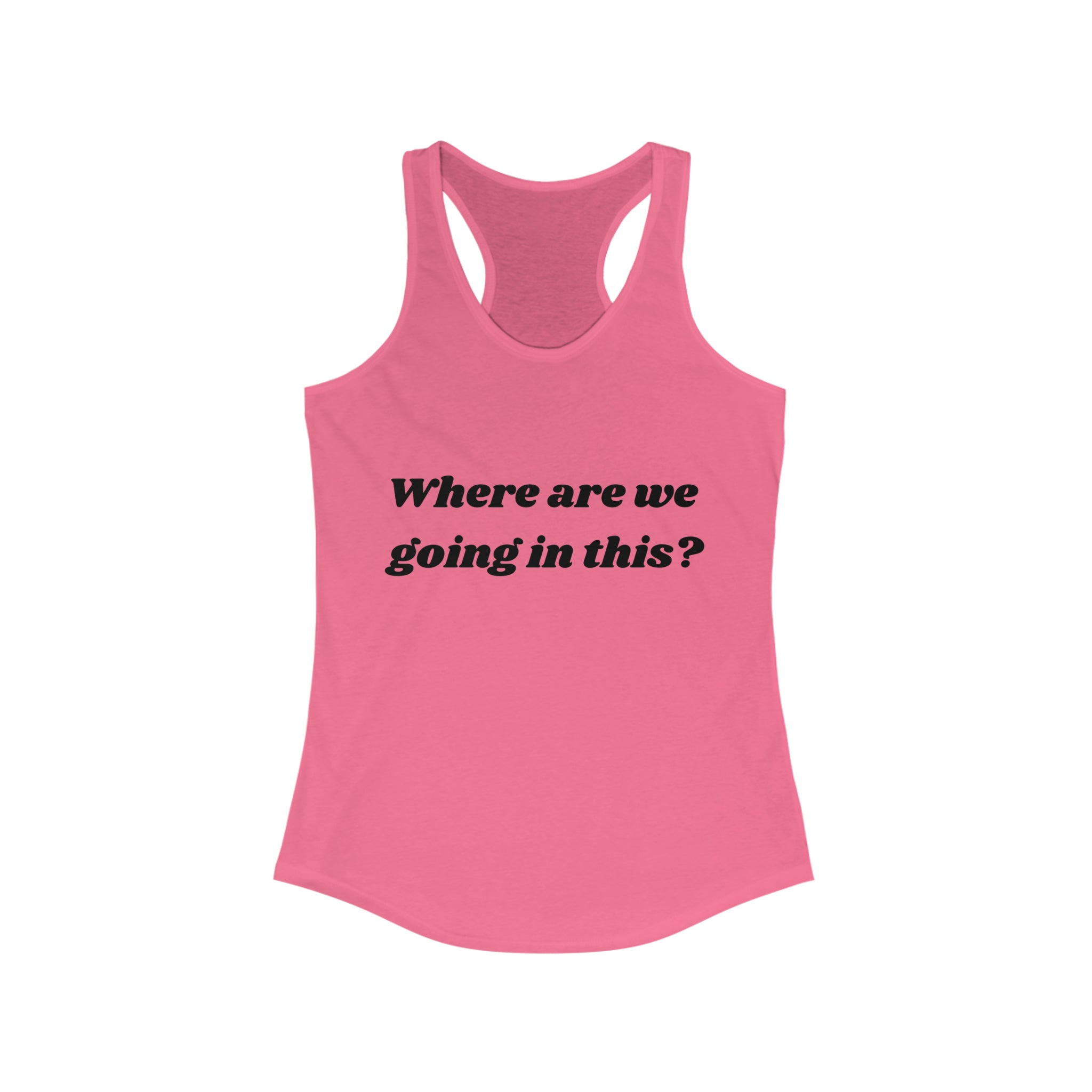 Where are we going in this? Racerback Tank